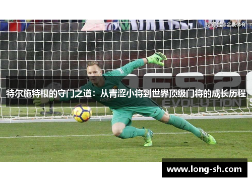 特尔施特根的守门之道：从青涩小将到世界顶级门将的成长历程